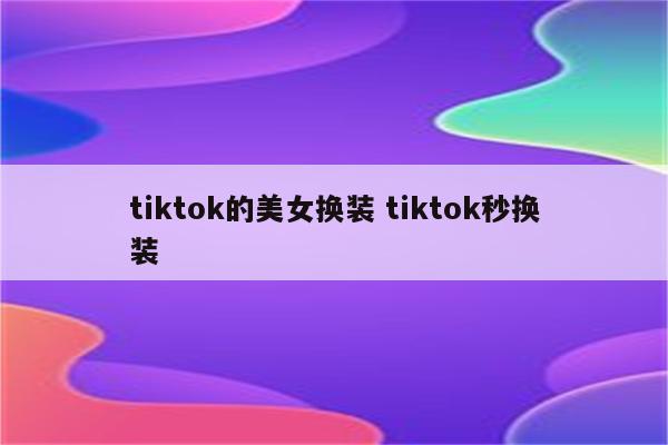 tiktok的美女换装 tiktok秒换装