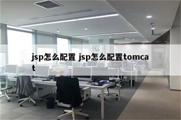 jsp怎么配置 jsp怎么配置tomcat