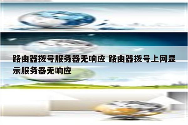 路由器拨号服务器无响应 路由器拨号上网显示服务器无响应