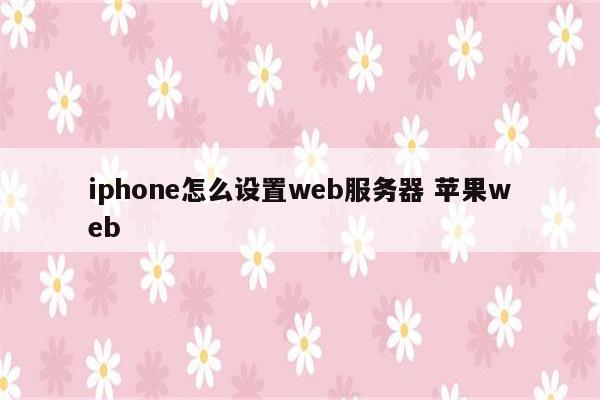 iphone怎么设置web服务器 苹果web