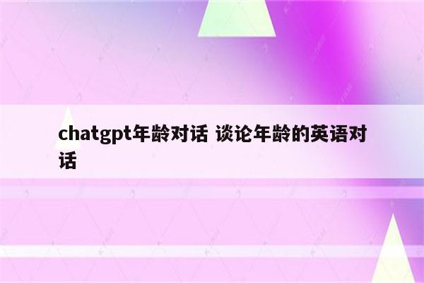 chatgpt年龄对话 谈论年龄的英语对话