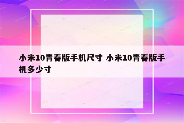 小米10青春版手机尺寸 小米10青春版手机多少寸