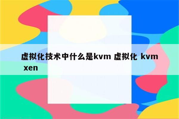 虚拟化技术中什么是kvm 虚拟化 kvm xen