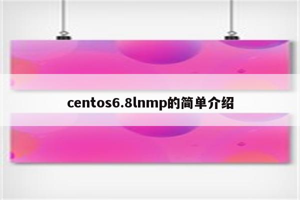 centos6.8lnmp的简单介绍