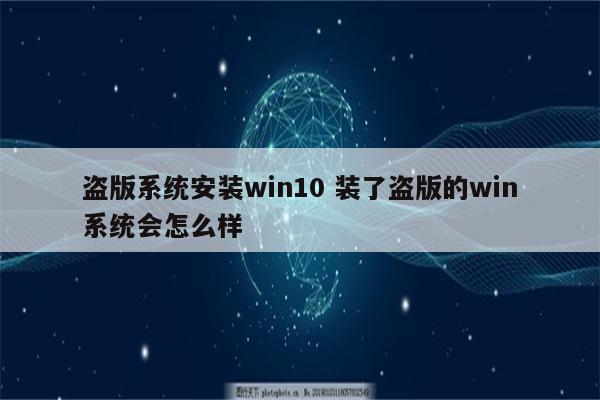 盗版系统安装win10 装了盗版的win系统会怎么样