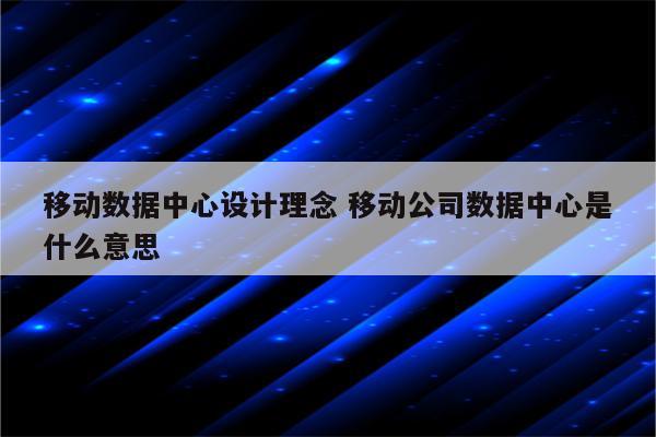 移动数据中心设计理念 移动公司数据中心是什么意思