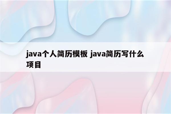 java个人简历模板 java简历写什么项目