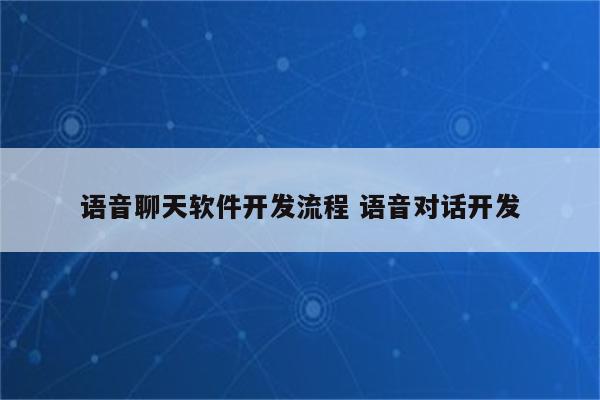 语音聊天软件开发流程 语音对话开发