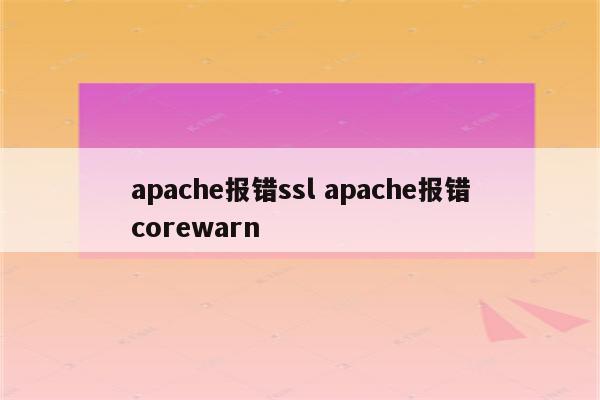 apache报错ssl apache报错corewarn