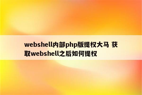 webshell内部php版提权大马 获取webshell之后如何提权