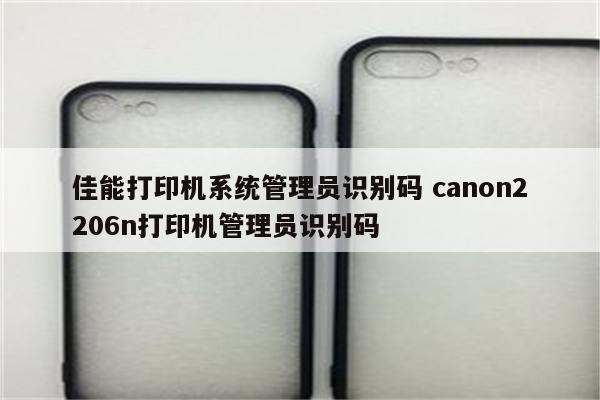 佳能打印机系统管理员识别码 canon2206n打印机管理员识别码