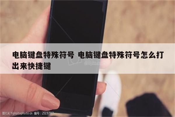 电脑键盘特殊符号 电脑键盘特殊符号怎么打出来快捷键