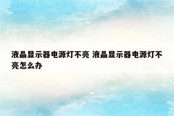 液晶显示器电源灯不亮 液晶显示器电源灯不亮怎么办