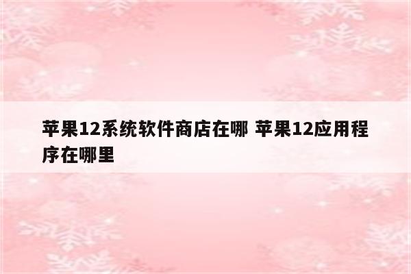 苹果12系统软件商店在哪 苹果12应用程序在哪里