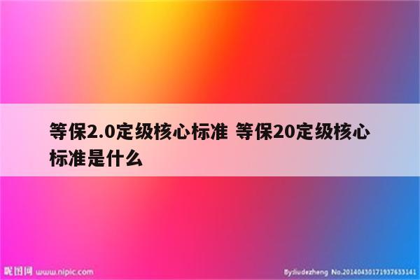 详细阅读:等保2.0定级核心标准 等保20定级核心标准是什么 等保2.0定级核心标准 等保20定级核心标准是什么