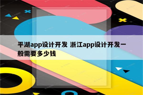 平湖app设计开发 浙江app设计开发一般需要多少钱