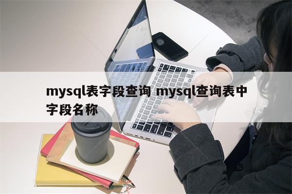 mysql表字段查询 mysql查询表中字段名称