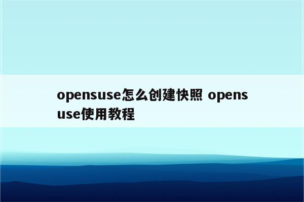 opensuse怎么创建快照 opensuse使用教程