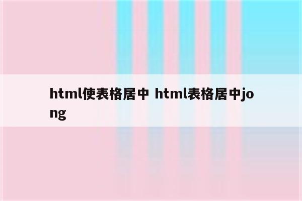 html使表格居中 html表格居中jong