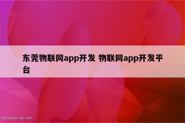 东莞物联网app开发 物联网app开发平台