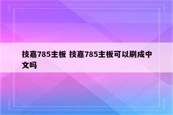 技嘉785主板 技嘉785主板可以刷成中文吗