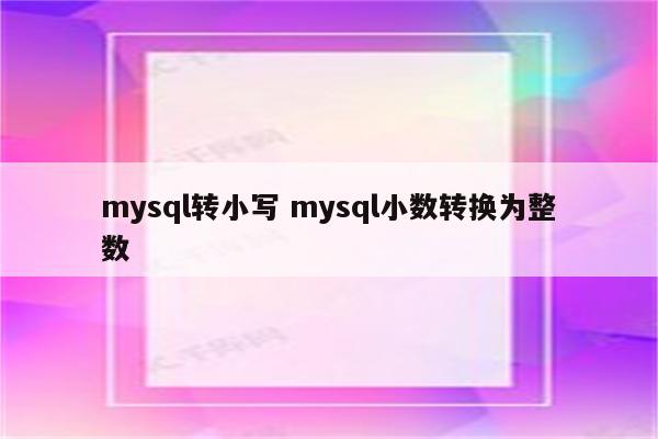 mysql转小写 mysql小数转换为整数