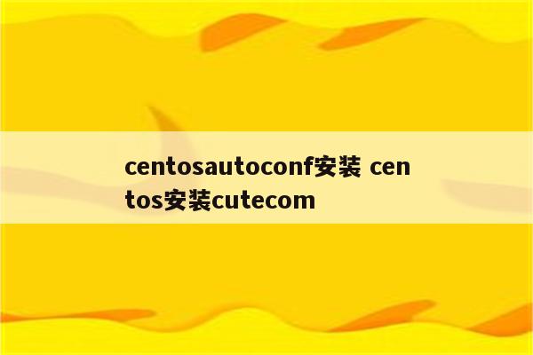 centosautoconf安装 centos安装cutecom