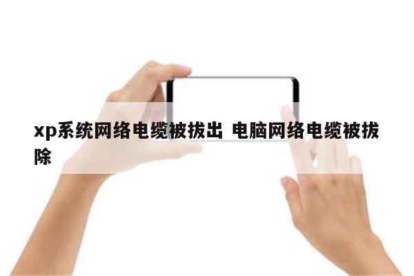 xp系统网络电缆被拔出 电脑网络电缆被拔除