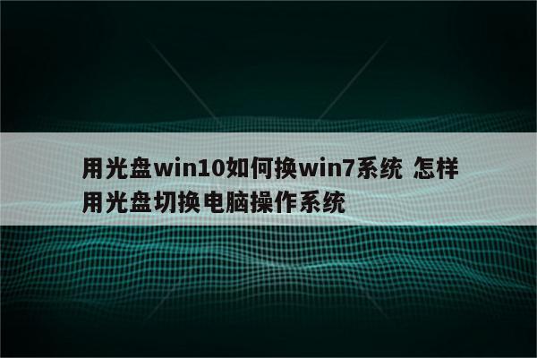 用光盘win10如何换win7系统 怎样用光盘切换电脑操作系统