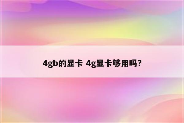 4gb的显卡 4g显卡够用吗?