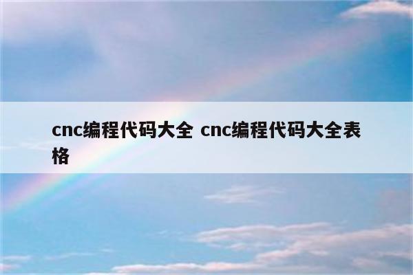 cnc编程代码大全 cnc编程代码大全表格