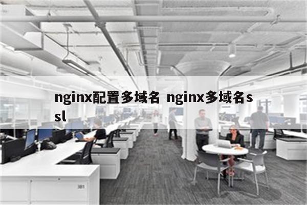 nginx配置多域名 nginx多域名ssl