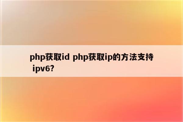 php获取id php获取ip的方法支持 ipv6?