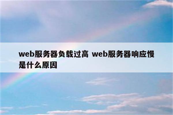 web服务器负载过高 web服务器响应慢是什么原因