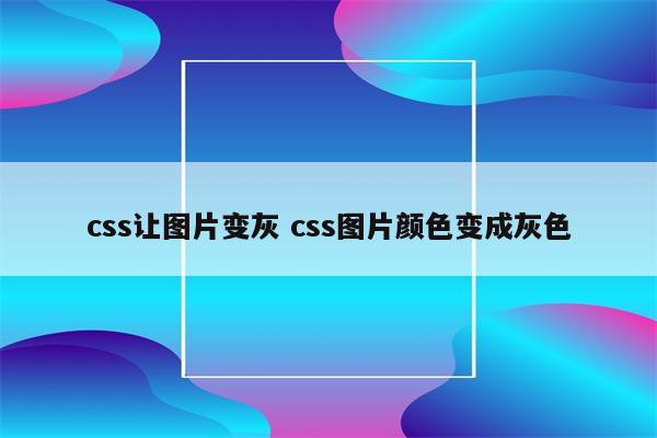css让图片变灰 css图片颜色变成灰色