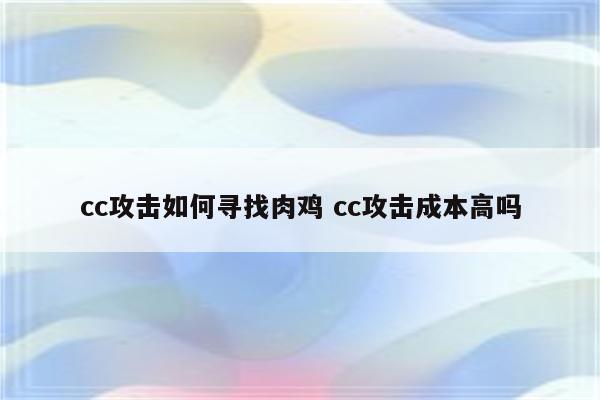 cc攻击如何寻找肉鸡 cc攻击成本高吗