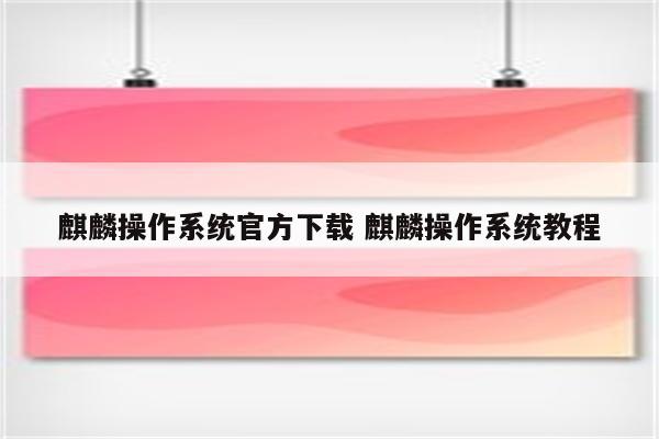 麒麟操作系统官方下载 麒麟操作系统教程