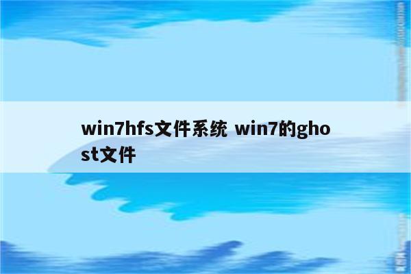 win7hfs文件系统 win7的ghost文件