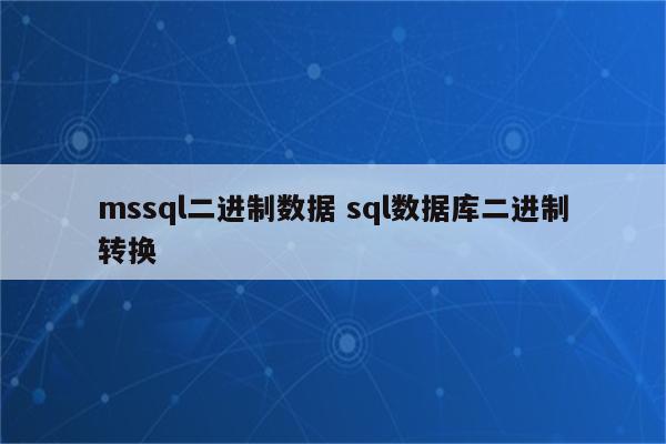 mssql二进制数据 sql数据库二进制转换