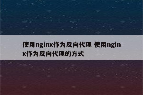 使用nginx作为反向代理 使用nginx作为反向代理的方式