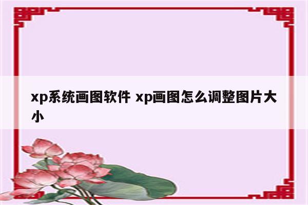 xp系统画图软件 xp画图怎么调整图片大小