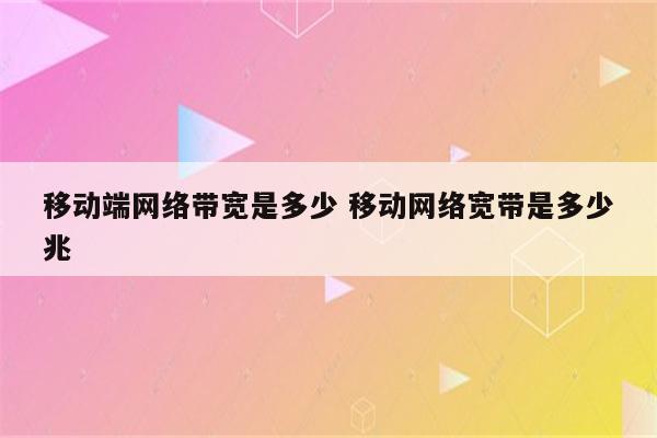 移动端网络带宽是多少 移动网络宽带是多少兆