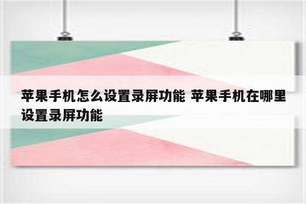 苹果手机怎么设置录屏功能 苹果手机在哪里设置录屏功能