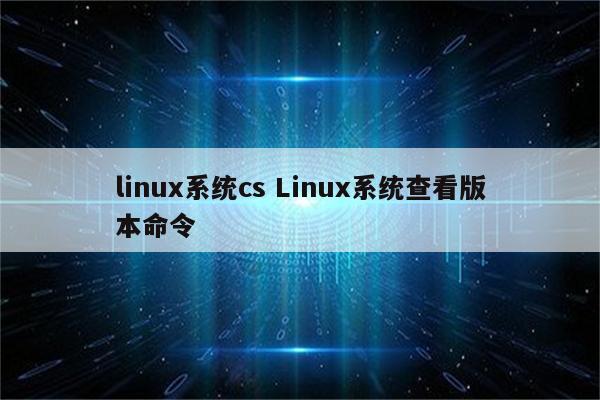 linux系统cs Linux系统查看版本命令