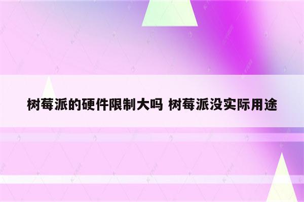 树莓派的硬件限制大吗 树莓派没实际用途