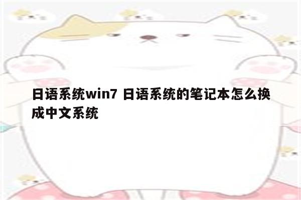 日语系统win7 日语系统的笔记本怎么换成中文系统