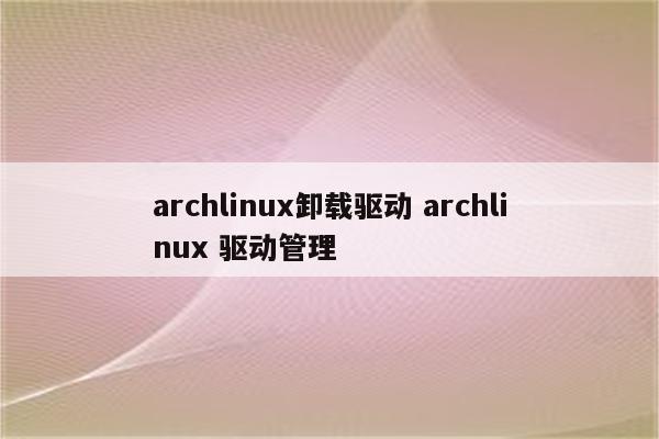 archlinux卸载驱动 archlinux 驱动管理