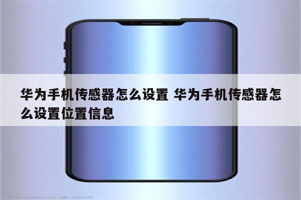 华为手机传感器怎么设置 华为手机传感器怎么设置位置信息