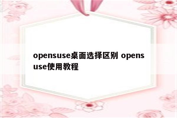 opensuse桌面选择区别 opensuse使用教程