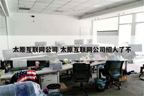 太原互联网公司 太原互联网公司招人了不